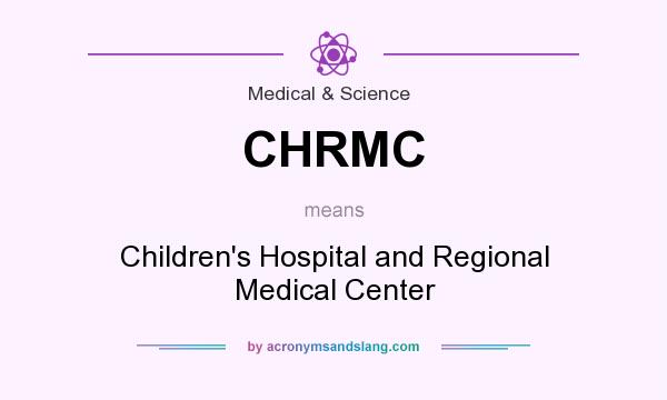 What does CHRMC mean? It stands for Children`s Hospital and Regional Medical Center