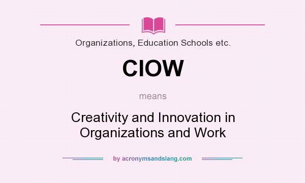 What does CIOW mean? It stands for Creativity and Innovation in Organizations and Work