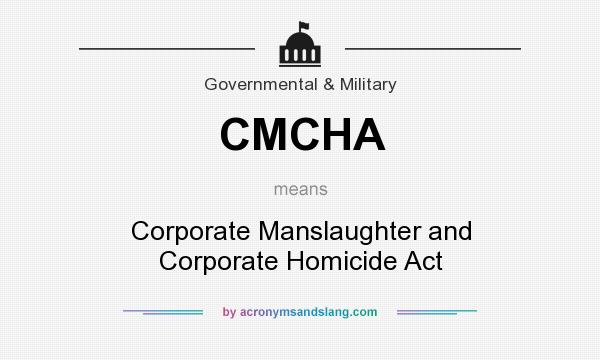 What does CMCHA mean? It stands for Corporate Manslaughter and Corporate Homicide Act