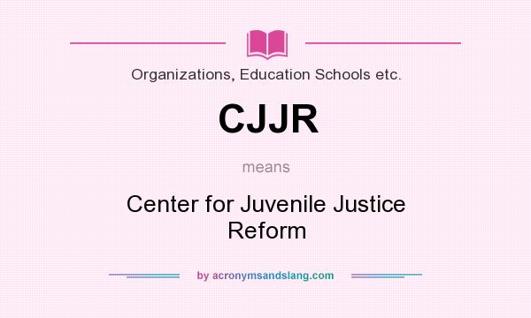 What does CJJR mean? It stands for Center for Juvenile Justice Reform