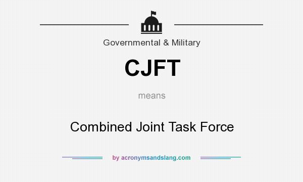 What does CJFT mean? It stands for Combined Joint Task Force