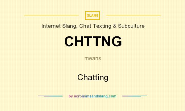 What does CHTTNG mean? It stands for Chatting