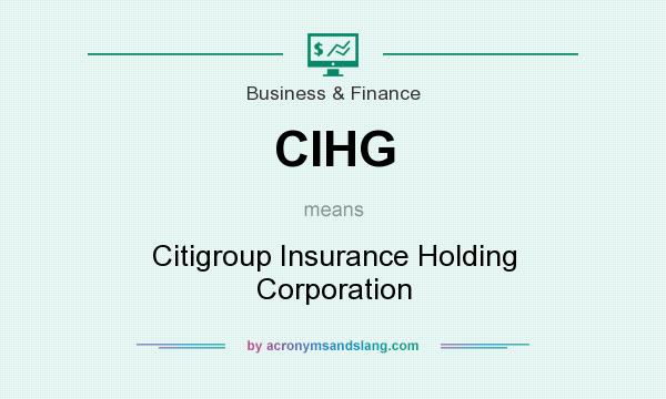What does CIHG mean? It stands for Citigroup Insurance Holding Corporation