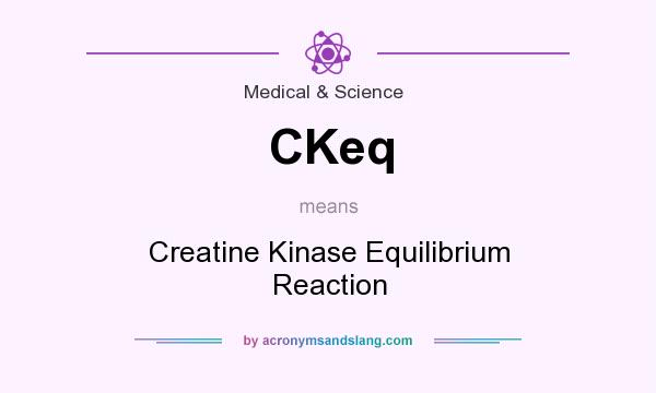 What does CKeq mean? It stands for Creatine Kinase Equilibrium Reaction