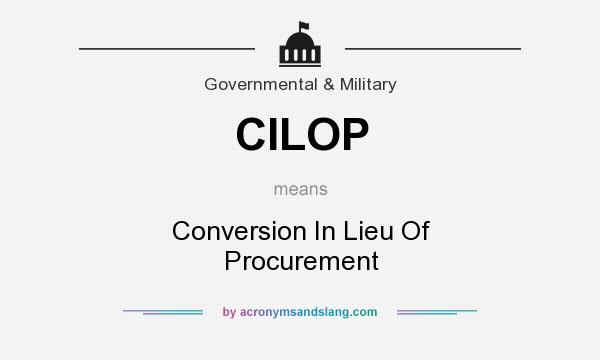 What does CILOP mean? It stands for Conversion In Lieu Of Procurement
