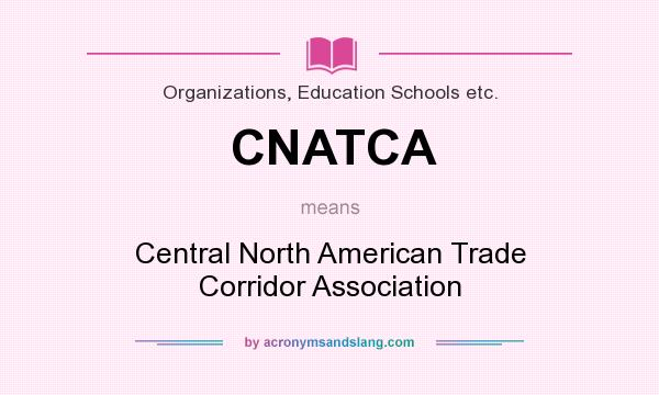 What does CNATCA mean? It stands for Central North American Trade Corridor Association