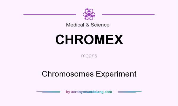 What does CHROMEX mean? It stands for Chromosomes Experiment