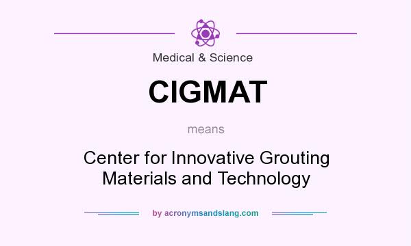 What does CIGMAT mean? It stands for Center for Innovative Grouting Materials and Technology