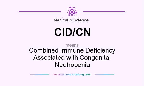 What does CID/CN mean? It stands for Combined Immune Deficiency Associated with Congenital Neutropenia