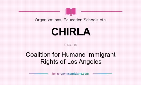 What does CHIRLA mean? It stands for Coalition for Humane Immigrant Rights of Los Angeles