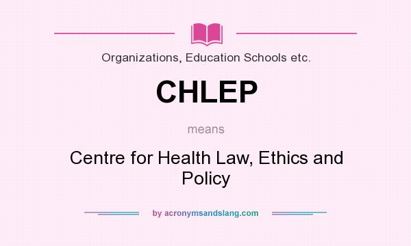What does CHLEP mean? It stands for Centre for Health Law, Ethics and Policy