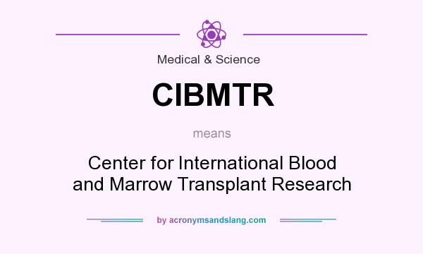 What does CIBMTR mean? It stands for Center for International Blood and Marrow Transplant Research