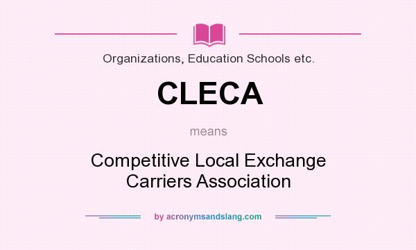 What does CLECA mean? It stands for Competitive Local Exchange Carriers Association