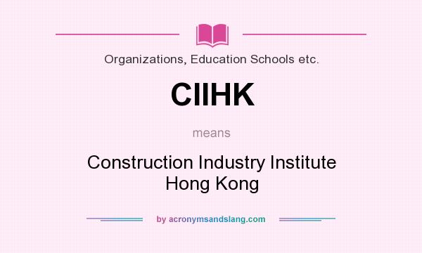What does CIIHK mean? It stands for Construction Industry Institute Hong Kong