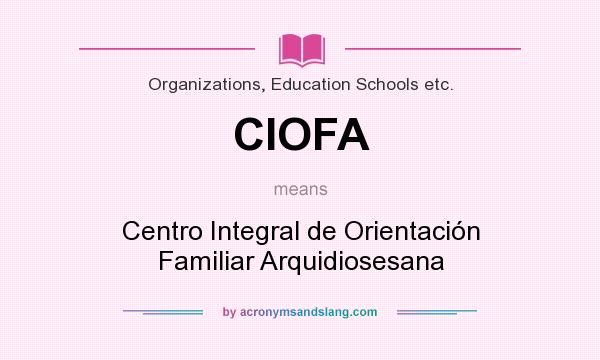 What does CIOFA mean? It stands for Centro Integral de Orientación Familiar Arquidiosesana