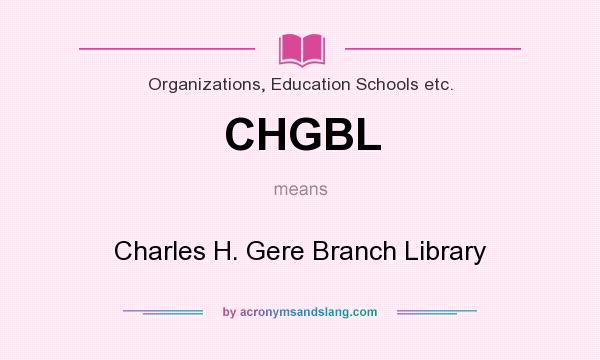 What does CHGBL mean? It stands for Charles H. Gere Branch Library