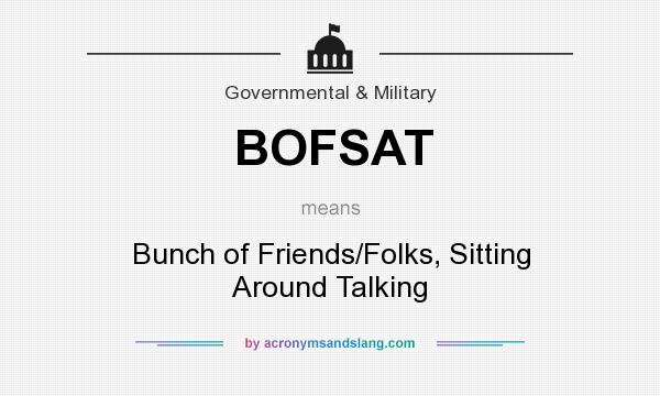 What does BOFSAT mean? It stands for Bunch of Friends/Folks, Sitting Around Talking