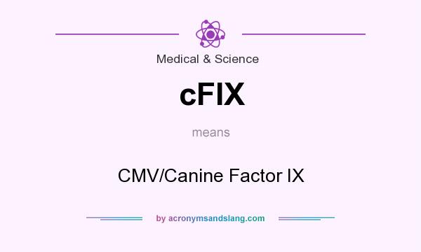 What does cFIX mean? It stands for CMV/Canine Factor IX