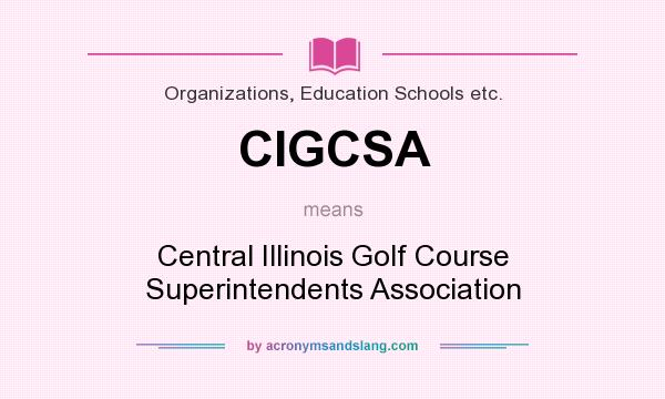 What does CIGCSA mean? It stands for Central Illinois Golf Course Superintendents Association