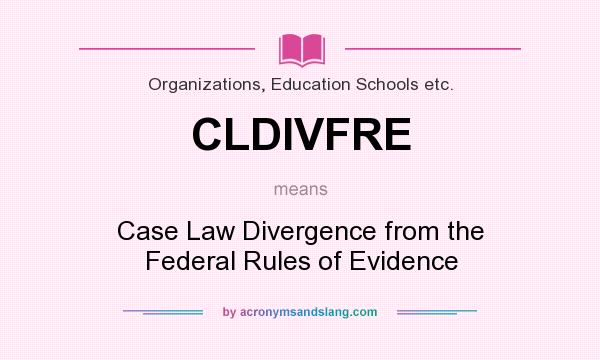 What does CLDIVFRE mean? It stands for Case Law Divergence from the Federal Rules of Evidence