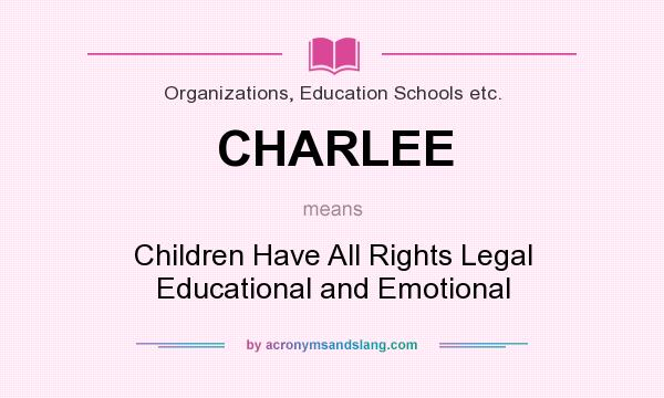 What does CHARLEE mean? It stands for Children Have All Rights Legal Educational and Emotional