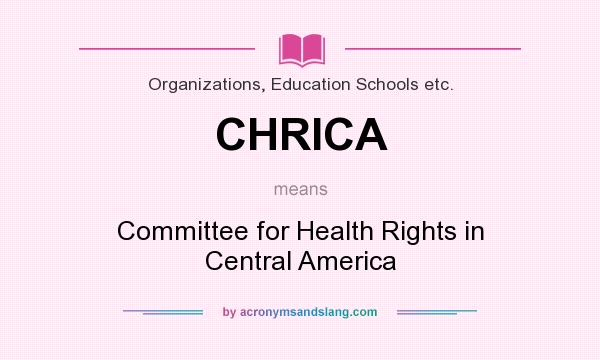 What does CHRICA mean? It stands for Committee for Health Rights in Central America