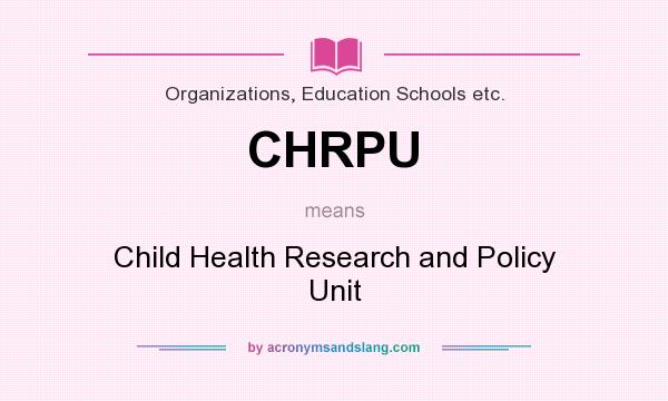 What does CHRPU mean? It stands for Child Health Research and Policy Unit
