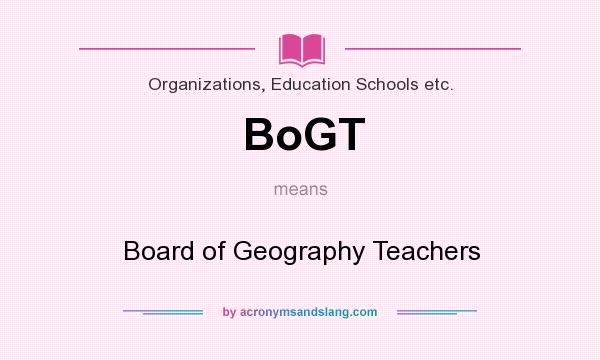 What does BoGT mean? It stands for Board of Geography Teachers