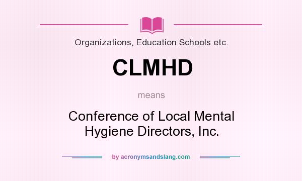 What does CLMHD mean? It stands for Conference of Local Mental Hygiene Directors, Inc.