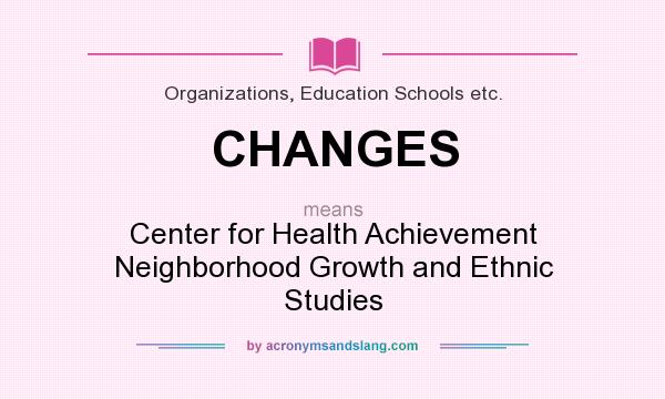 What does CHANGES mean? It stands for Center for Health Achievement Neighborhood Growth and Ethnic Studies