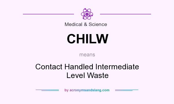 What does CHILW mean? It stands for Contact Handled Intermediate Level Waste