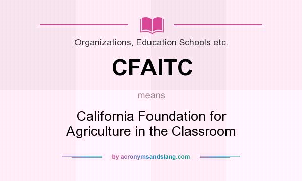 What does CFAITC mean? It stands for California Foundation for Agriculture in the Classroom