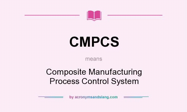What does CMPCS mean? It stands for Composite Manufacturing Process Control System