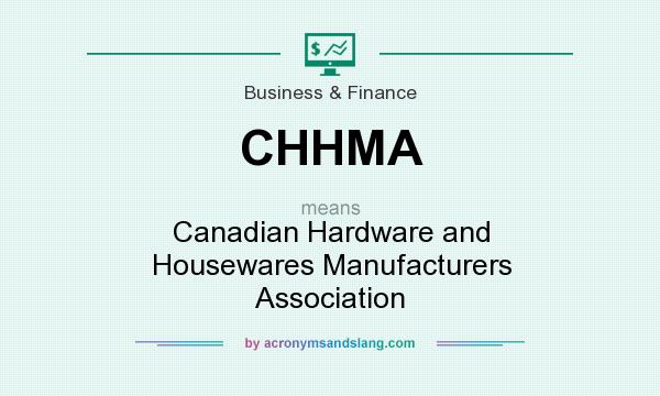 What does CHHMA mean? It stands for Canadian Hardware and Housewares Manufacturers Association