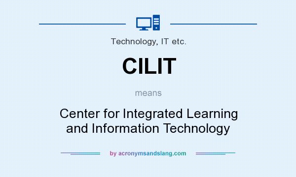 What does CILIT mean? It stands for Center for Integrated Learning and Information Technology