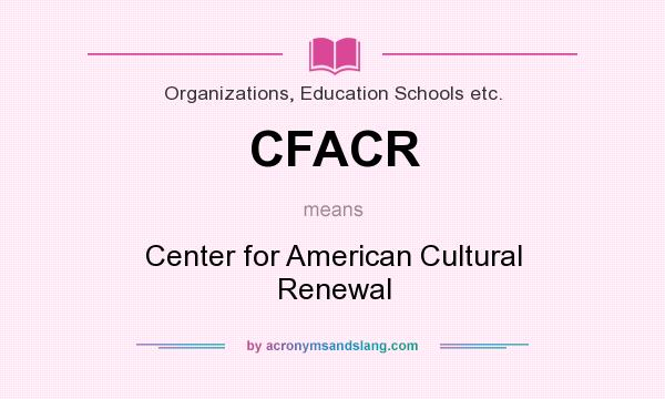 What does CFACR mean? It stands for Center for American Cultural Renewal