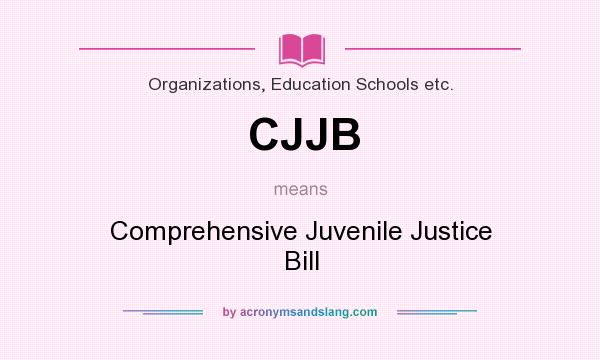 What does CJJB mean? It stands for Comprehensive Juvenile Justice Bill