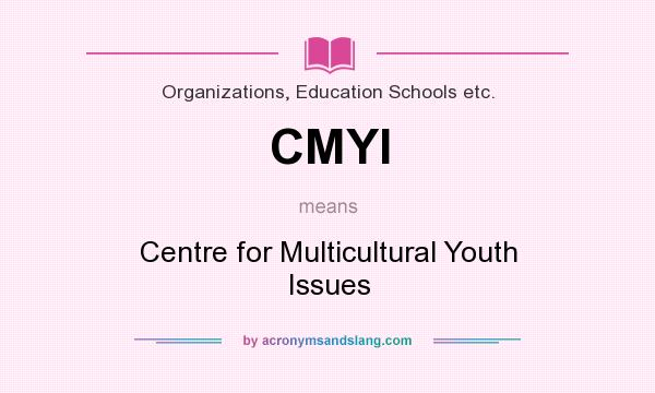 What does CMYI mean? It stands for Centre for Multicultural Youth Issues