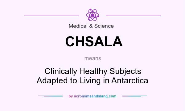 What does CHSALA mean? It stands for Clinically Healthy Subjects Adapted to Living in Antarctica