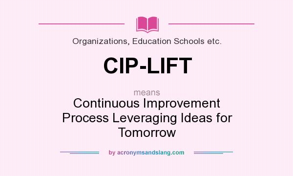 What does CIP-LIFT mean? It stands for Continuous Improvement Process Leveraging Ideas for Tomorrow