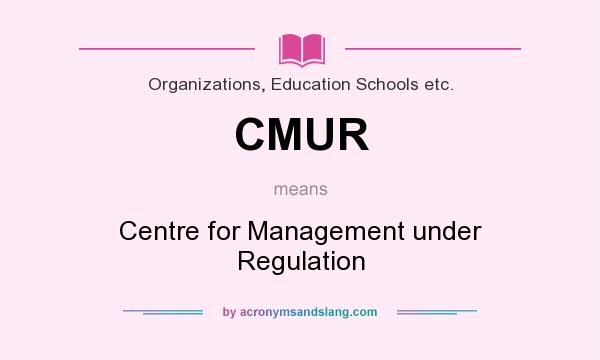 What does CMUR mean? It stands for Centre for Management under Regulation