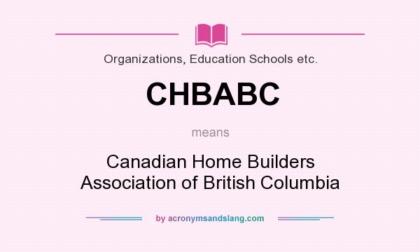 What does CHBABC mean? It stands for Canadian Home Builders Association of British Columbia