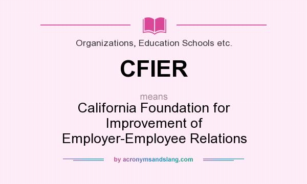 What does CFIER mean? It stands for California Foundation for Improvement of Employer-Employee Relations