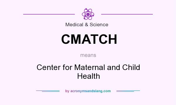 What does CMATCH mean? It stands for Center for Maternal and Child Health