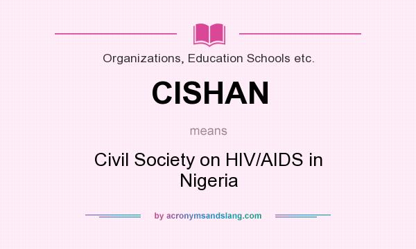 What does CISHAN mean? It stands for Civil Society on HIV/AIDS in Nigeria