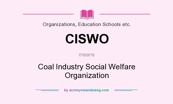 What does CISWO mean? It stands for Coal Industry Social Welfare Organization