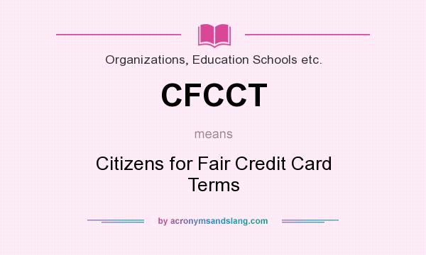 What does CFCCT mean? It stands for Citizens for Fair Credit Card Terms