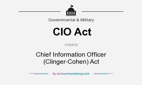 What does CIO Act mean? It stands for Chief Information Officer (Clinger-Cohen) Act