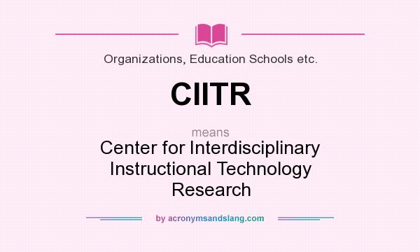 What does CIITR mean? It stands for Center for Interdisciplinary Instructional Technology Research