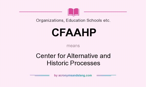 What does CFAAHP mean? It stands for Center for Alternative and Historic Processes